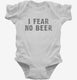 I Fear No Beer Funny white Infant Bodysuit