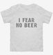 I Fear No Beer Funny white Toddler Tee