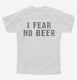 I Fear No Beer Funny white Youth Tee