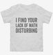 I Find Your Lack Of Math Disturbing white Toddler Tee