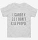 I Garden So I Don't Kill People white Toddler Tee