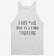 I Get Paid For Playing Solitaire white Tank