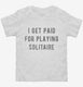 I Get Paid For Playing Solitaire white Toddler Tee