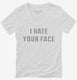 I Hate Your Face white Womens V-Neck Tee