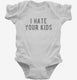 I Hate Your Kids white Infant Bodysuit
