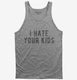 I Hate Your Kids grey Tank