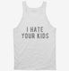 I Hate Your Kids white Tank