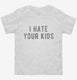 I Hate Your Kids white Toddler Tee