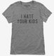 I Hate Your Kids grey Womens