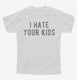 I Hate Your Kids white Youth Tee