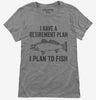 I Have A Retirement Plan I Plan To Fish Womens