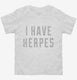 I Have Herpes white Toddler Tee