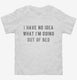 I Have No Idea What I'm Doing Out Of Bed white Toddler Tee