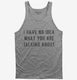 I Have No Idea What You Are Talking About grey Tank