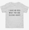 I Have No Idea What You Are Talking About Toddler Shirt 666x695.jpg?v=1700638595
