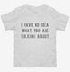 I Have No Idea What You Are Talking About white Toddler Tee