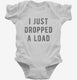 I Just Dropped A Load white Infant Bodysuit