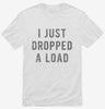 I Just Dropped A Load Shirt 666x695.jpg?v=1700638409