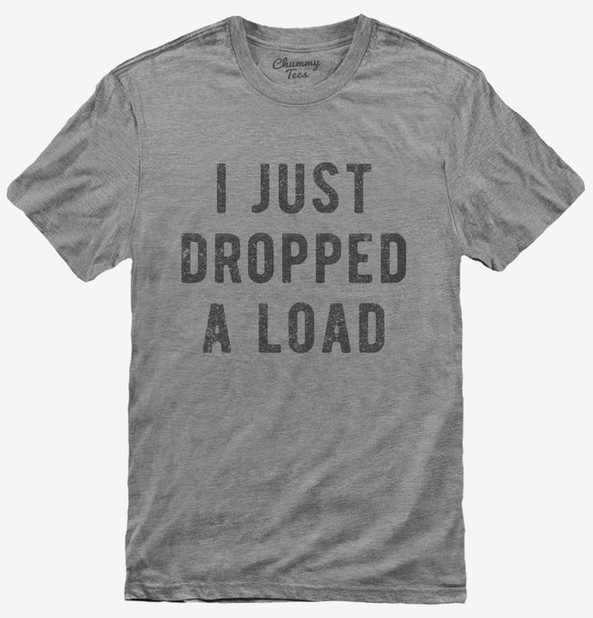 I Just Dropped A Load T-Shirt