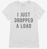 I Just Dropped A Load Womens Shirt 666x695.jpg?v=1700638409