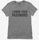 I Know Your Password grey Womens