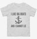 I Like Big Boats And I Cannot Lie white Toddler Tee