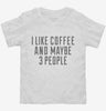 I Like Coffee And Maybe 3 People Toddler Shirt 666x695.jpg?v=1700455164