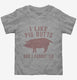I Like Pig Butts and I Cannot Lie grey Toddler Tee
