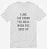 I Like The Sound You Make When You Shut Up Shirt 666x695.jpg?v=1700638131