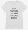 I Like The Sound You Make When You Shut Up Womens Shirt 666x695.jpg?v=1700638132