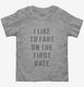 I Like To Fart On The First Date  Toddler Tee