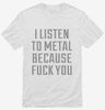 I Listen To Metal Because Fuck You Shirt 666x695.jpg?v=1700637989