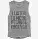 I Listen To Metal Because Fuck You  Womens Muscle Tank