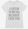 I Listen To Metal Because Fuck You Womens Shirt 666x695.jpg?v=1700637989