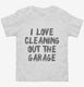 I Love Cleaning Out The Garage white Toddler Tee