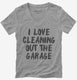 I Love Cleaning Out The Garage grey Womens V-Neck Tee