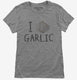 I Love Garlic  Womens