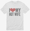 I Love My Hot Wife Shirt 666x695.jpg?v=1700417084