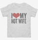 I Love My Hot Wife white Toddler Tee