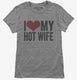 I Love My Hot Wife grey Womens