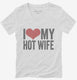 I Love My Hot Wife white Womens V-Neck Tee