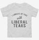 I Lubricate My Guns With Liberal Tears white Toddler Tee