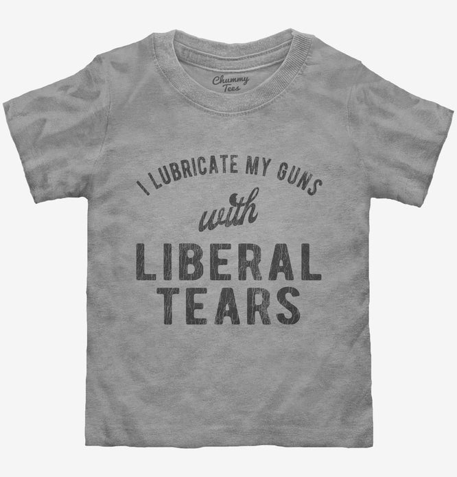 I Lubricate My Guns With Liberal Tears Toddler Shirt