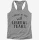 I Lubricate My Guns With Liberal Tears grey Womens Racerback Tank