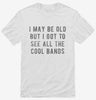 I May Be Old But I Got To See All The Cool Bands Shirt 666x695.jpg?v=1700637237