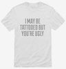I May Be Tattooed But Youre Ugly Shirt 666x695.jpg?v=1700549265