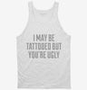I May Be Tattooed But Youre Ugly Tanktop 666x695.jpg?v=1700549265