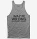 I May Be Wrong But It's Highly Unlikely grey Tank