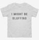 I Might Be Bluffing Poker white Toddler Tee