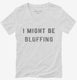 I Might Be Bluffing Poker white Womens V-Neck Tee
